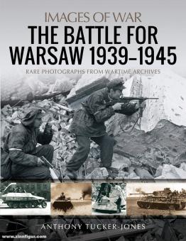 Tucker-Jones, Anthony: Images of War. The Battle for Warsaw 1939-1945. Rare Photographs from Wartime Archives 