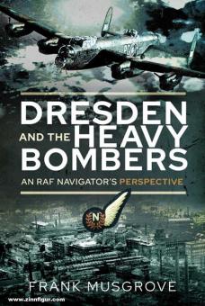 Musgrove, Frank: Dresden and the Heavy Bombers. An RAF Navigator's Perspective 
