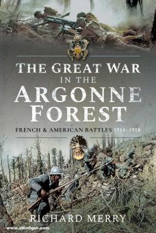 Merry, Richard: The Great War in the Argonne Forest. French and American Battles, 1914-1918 