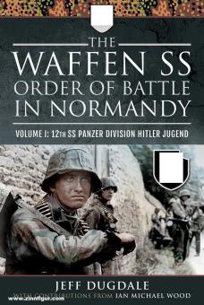 Dugdale, Jeff/Wood, Ian Michael: The Waffen SS Order of Battle in Normandy. Band 1: 12th SS Panzer Division Hitler Jugend 