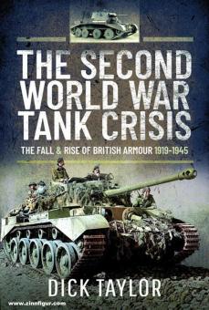 Taylor, Dick: The Second World War Tank Crisis. The Fall & Rise of British Armour 1919-1945 