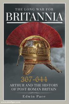 Pace, Edwin: The Long War for Britannia 367-644. Arthur and the History of Post-Roman Britain 