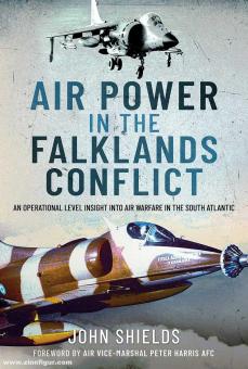 Shields, John: Air Power in the Falklands Conflict. An Operational Level Insight Into Air Warfare in the South Atlantic 