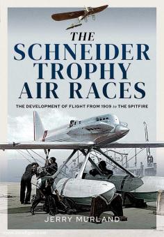 Murland, Jerry: The Schneider Trophy Air Races. The Development of Flight from 1909 to the Spitfire 