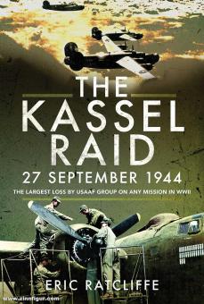 Ratcliffe, Eric: The Kassel Raid, 27 September 1944. The largest Loss by USAAF Group on any Mission in WWII 