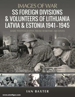 Baxter, Ian: Images of War. SS Foreign Divisions & Volunteers of Lithuania, Latvia and Estonia, 1941-1945: Rare Photographs from Wartime Archives 