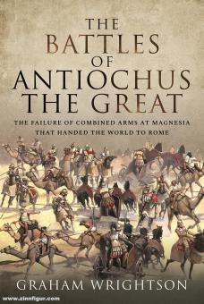 Wrightson, Graham: The Battles of Antiochus the Great. The Failure of Combined Arms at Magnesia that handed the World to Rome 