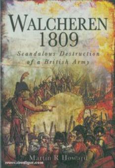 Howard, M. R.: Walcheren 1809. Scandalous Destruction of a British Army 
