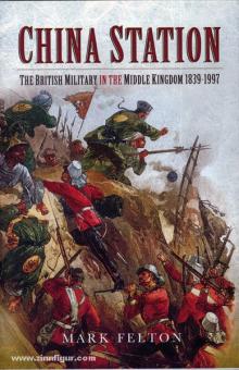 Felton, M.: China Station. The british Military in the Middle Kingdom 1839-1997 