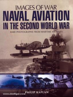 Kaplan, P.: Images of War. Naval Aviation in the Second World War. Rare Photographs from Wartime Archives. 