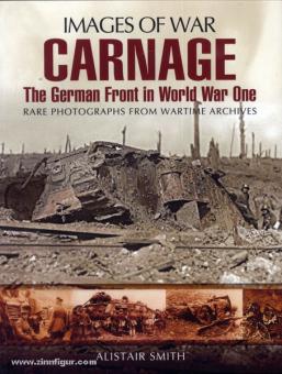 Smith, A.: Images of War. Carnage. The German Front in World War One. Rare Photographs from Wartime Archives 