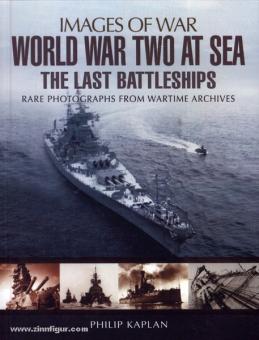 Kaplan, P.: Images of War. World War Two at Sea. the Last Battleships. Rare Photographs from Wartime Archives 