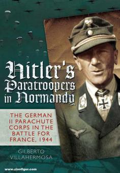 Villahermosa, G.: Hitler's Paratroopers in Normandy. The German II Parachute Corps in the Battle for France, 1944 