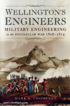 Thompson, M. S.: Wellington's Engineers. Military Engineering in the Peninsular War 1808-1814 