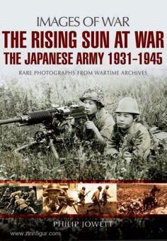 Jowett, P.: Images of War. Rising Sun at War. The Japanese Army 1931 - 1945. Rare Photographs from Wartime Archives 