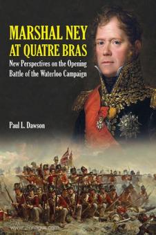 Dawson, P. L.: Marshal Ney at Quatre Bras. New Perspectives on the Opening Battle of the Waterloo Campaign 