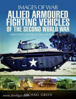 Green, M.: Images of War. Allied Armoured Fighting Vehicles of the Second World War. Rare Photographs from Wartime Archives 