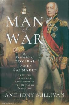 Sullivan, A.: Man of War. The Fighting Life of Admiral James Saumarez. From the American Revolution to the Defeat of Napoleon 