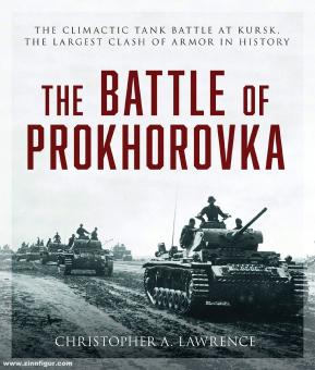 Lawrence, Christopher A.: The Battle of Prokhorovka. The climactic Tank Battle at Kursk. The largest Clash of Armor in History 