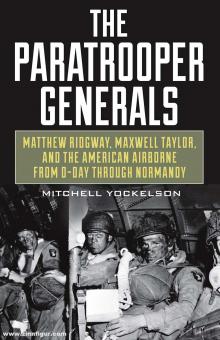Yockelson, Mitchell: The Paratrooper Generals. Matthew Ridgway, Maxwell Taylor, and the American Airborne from D-Day Through Normandy 
