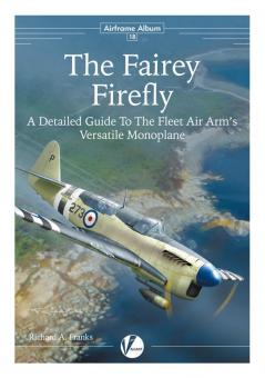 Franks, Richard A.: The Fairey Firefly. A Detailed Guide to the Fleet Air Arm's Versatile Monoplane 