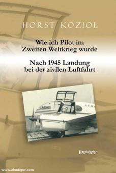 Koziol, Horst: Wie ich Pilot im Zweiten Weltkrieg wurde. Nach 1945 Landung bei der zivilen Luftfahrt 