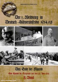 Afrikanus, Historicus: Der 1. Weltkrieg in Deutsch-Südwestafrika 1914/15. Band 8: Das Ende bei Khorab. Eine Chronik der Ereignisse seit dem 30. Juni 1914 