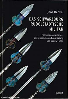 Henkel, Jens: Das schwarzburg-rudolstädtische Militär. Formationsgeschichte, Uniformierung und Ausrüstung von 1571 bis 1867 