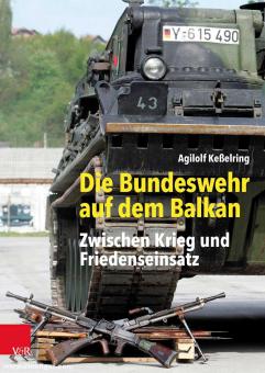 Keßelring, Agilolf: Die Bundeswehr auf dem Balkan. Zwischen Krieg und Friedenseinsatz 