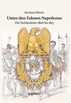 Münch, Reinhard: Unter den Fahnen Napoleons. Die Verbündeten 1806 bis 1813 