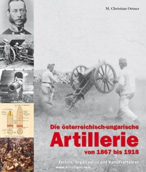 Ortner, M. Christian: Die österreichisch-ungarische Artillerie von 1867 bis 1918. Technik, Organisation und Kampfverfahren 