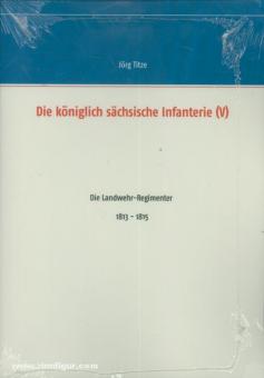 Titze, J. (Hrsg.): Die königlich sächsische Infanterie. Teil 5: Die Landwehr-Regimenter 1813-1815 