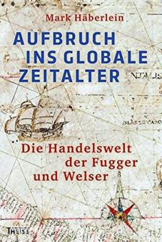Häberlein, M.: Aufbruch ins globale Zeitalter. Die Handelswelt der Fugger und Welser 