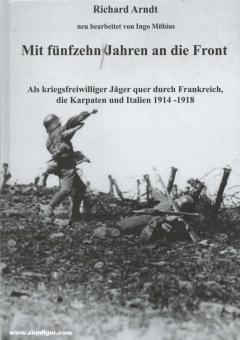 Arndt, Richard/Möbius, Ingo (Bearb.): Mit fünfzehn Jahren an die Front. Als kriegsfreiwilliger Jäger quer durch Frankreich, die Karpaten und Italien 1914-1918 