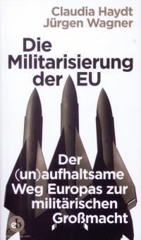 Haydt, Claudia/Wagner, Jürgen: Die Militarisierung der EU. Der (un)aufhaltsame Weg Europas zur militärischen Großmacht 