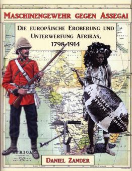 Zander, Daniel: Maschinengewehre gegen Assegai. Die europäische Eroberung und Unterwerfung Afrikas, 1798-1914 