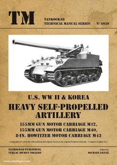 Franz, M. (Hrsg.): U.S. WW2 & Korea Heavy Self-Propelled Artillery 155 mm Gun Motor Carriage M12, 155 mm Gun Motor Carriage M40, 8-in. Howitzer Motor Carriage M43 