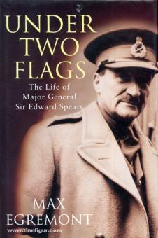 Egremont, M.: Under Two Flags. The Life of Major-General Sir Edward Spears 