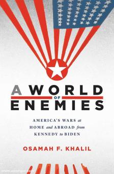 Khalil, Osamah F.: A World of Enemies. America's Wars at Home and Abroad from Kennedy to Biden 