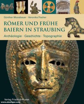 Moosbauer, Günther/Fischer, Veronika: Römer und frühe Baiern in Straubing. Archäologie - Geschichte - Topographie 